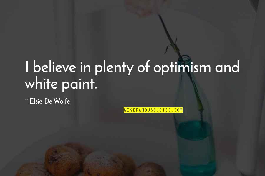Embrace The Beauty Of Nature Quotes By Elsie De Wolfe: I believe in plenty of optimism and white Embrace The Beauty Of Nature Quotes By Elsie De Wolfe: I believe in plenty of optimism and white