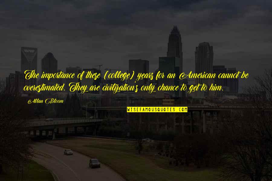 Embrace The Future Quotes By Allan Bloom: The importance of these [college] years for an