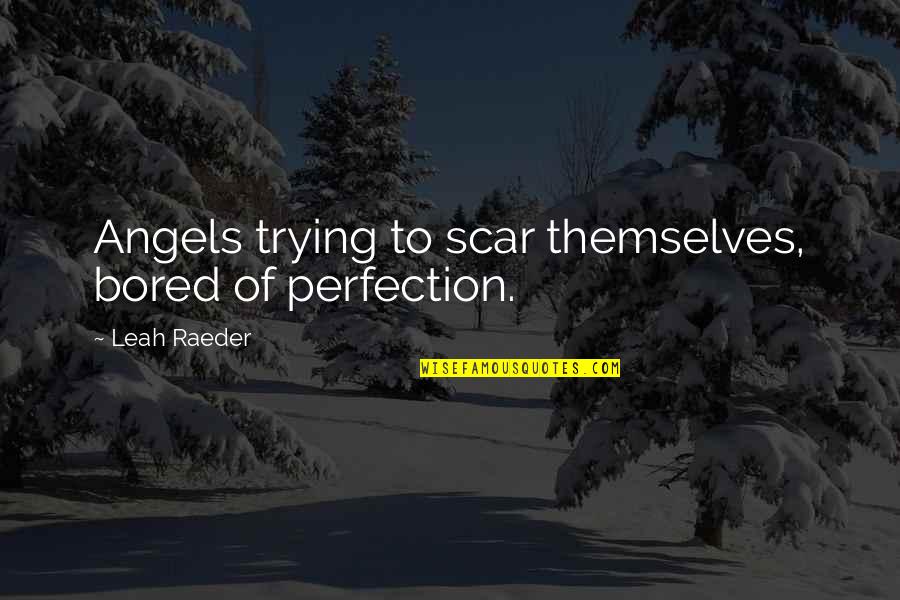 Embrace The Lives Quotes By Leah Raeder: Angels trying to scar themselves, bored of perfection.