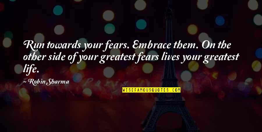 Embrace The Lives Quotes By Robin Sharma: Run towards your fears. Embrace them. On the