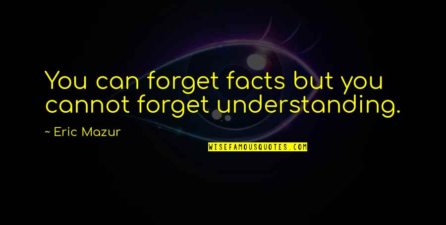 Embrace The New Day Quotes By Eric Mazur: You can forget facts but you cannot forget