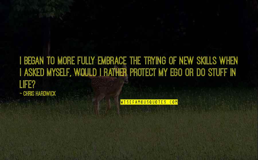 Embrace The New Quotes By Chris Hardwick: I began to more fully embrace the trying Embrace The New Quotes By Chris Hardwick: I began to more fully embrace the trying