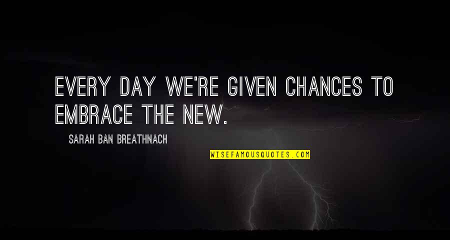 Embrace The New Quotes By Sarah Ban Breathnach: Every day we're given chances to embrace the Embrace The New Quotes By Sarah Ban Breathnach: Every day we're given chances to embrace the