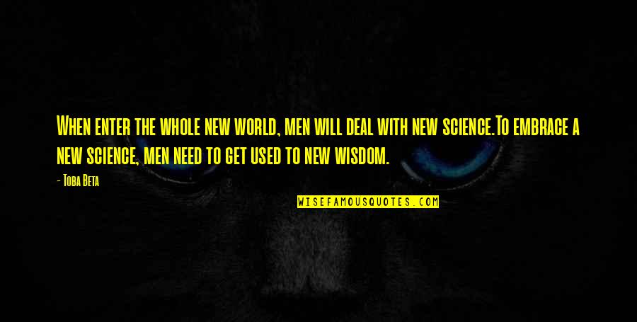 Embrace The New Quotes By Toba Beta: When enter the whole new world, men will Embrace The New Quotes By Toba Beta: When enter the whole new world, men will