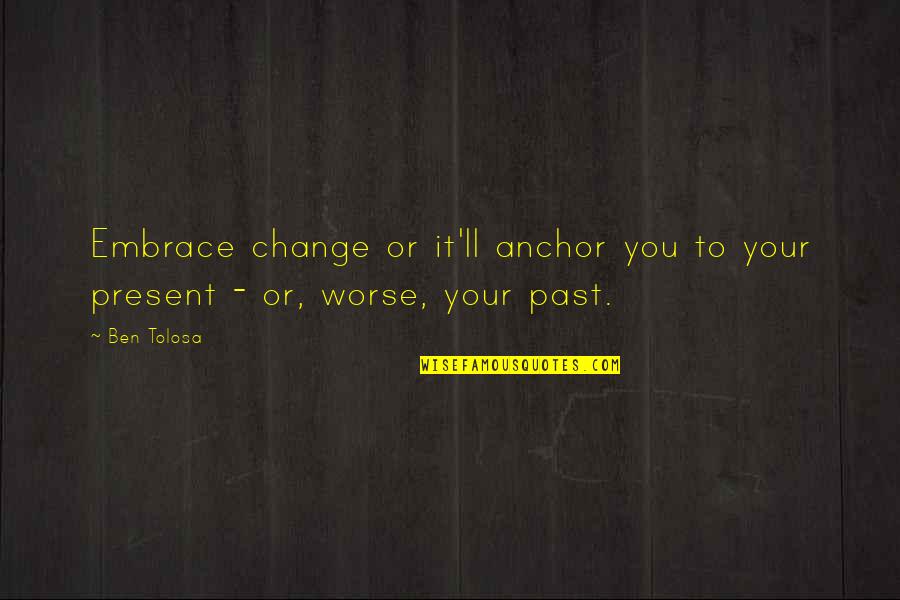 Embrace The Past Quotes By Ben Tolosa: Embrace change or it'll anchor you to your