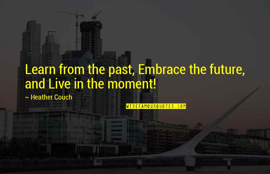 Embrace The Past Quotes By Heather Couch: Learn from the past, Embrace the future, and
