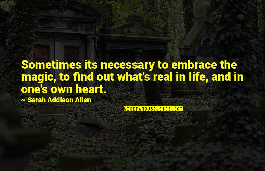 Embrace The Real You Quotes By Sarah Addison Allen: Sometimes its necessary to embrace the magic, to