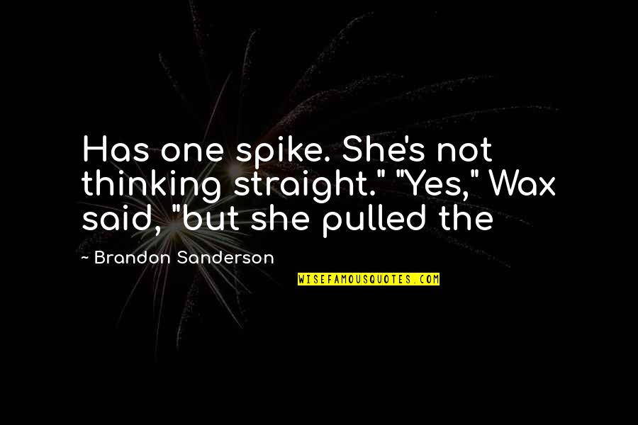 Embrace Today Quotes By Brandon Sanderson: Has one spike. She's not thinking straight." "Yes,"