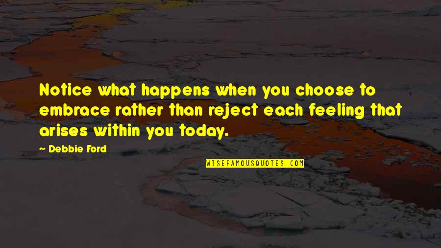Embrace Today Quotes By Debbie Ford: Notice what happens when you choose to embrace