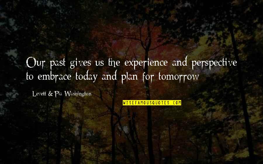 Embrace Today Quotes By Levett & Pia Washington: Our past gives us the experience and perspective