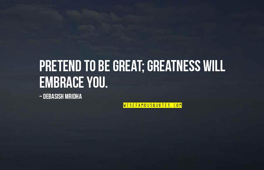Embrace Truth Quotes By Debasish Mridha: Pretend to be great; greatness will embrace you.
