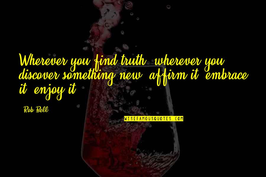 Embrace Truth Quotes By Rob Bell: Wherever you find truth, wherever you discover something Embrace Truth Quotes By Rob Bell: Wherever you find truth, wherever you discover something