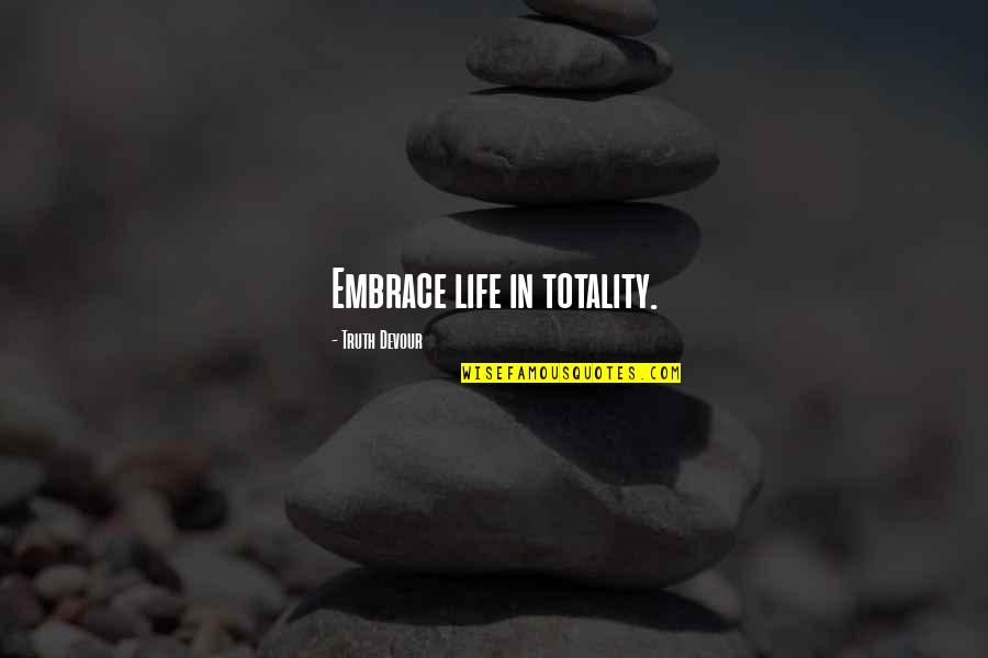 Embrace Truth Quotes By Truth Devour: Embrace life in totality.