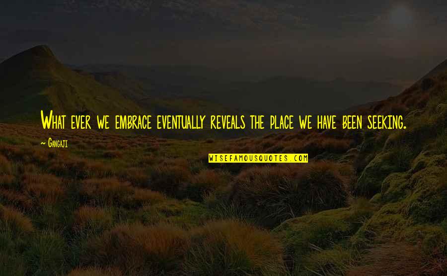 Embrace What We Have Quotes By Gangaji: What ever we embrace eventually reveals the place