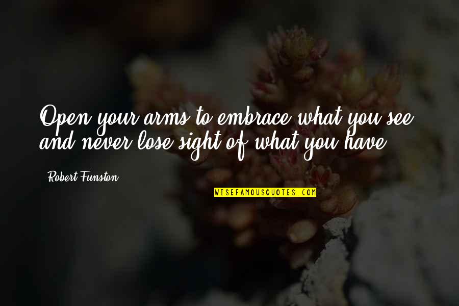 Embrace What We Have Quotes By Robert Funston: Open your arms to embrace what you see,