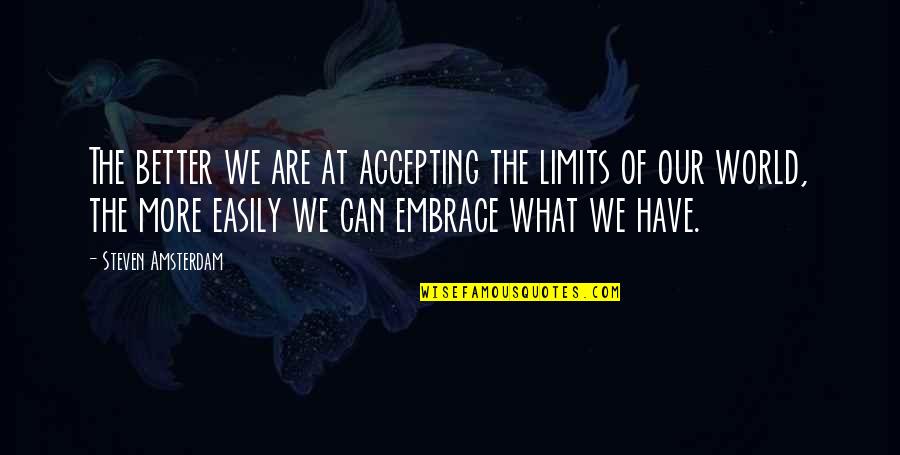 Embrace What We Have Quotes By Steven Amsterdam: The better we are at accepting the limits