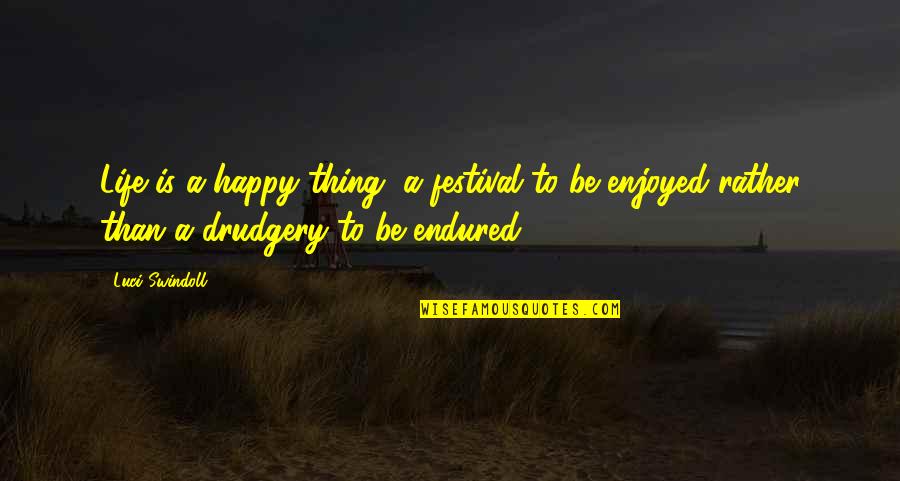 Embrace Worthiness Quotes By Luci Swindoll: Life is a happy thing, a festival to Embrace Worthiness Quotes By Luci Swindoll: Life is a happy thing, a festival to