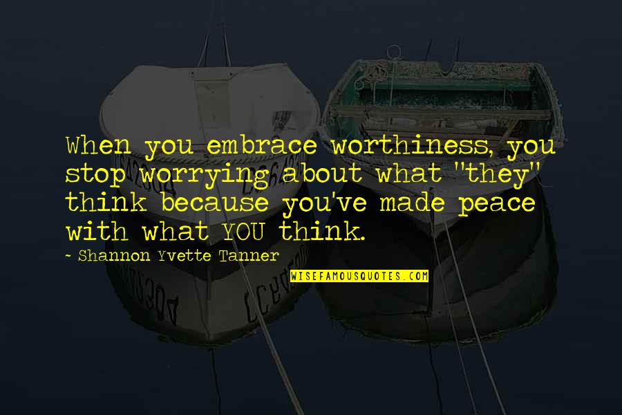 Embrace Worthiness Quotes By Shannon Yvette Tanner: When you embrace worthiness, you stop worrying about Embrace Worthiness Quotes By Shannon Yvette Tanner: When you embrace worthiness, you stop worrying about