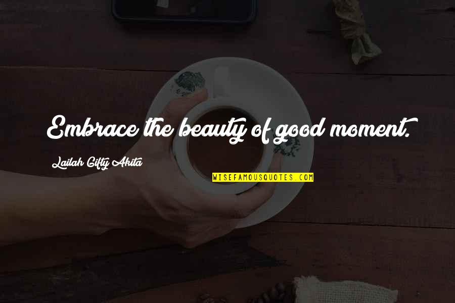 Embrace Your Beauty Quotes By Lailah Gifty Akita: Embrace the beauty of good moment.