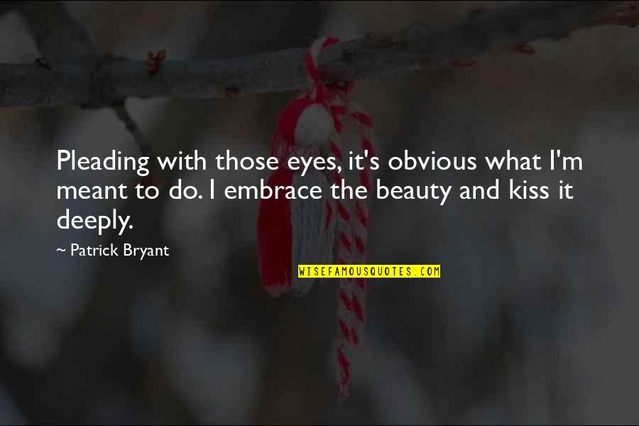 Embrace Your Beauty Quotes By Patrick Bryant: Pleading with those eyes, it's obvious what I'm