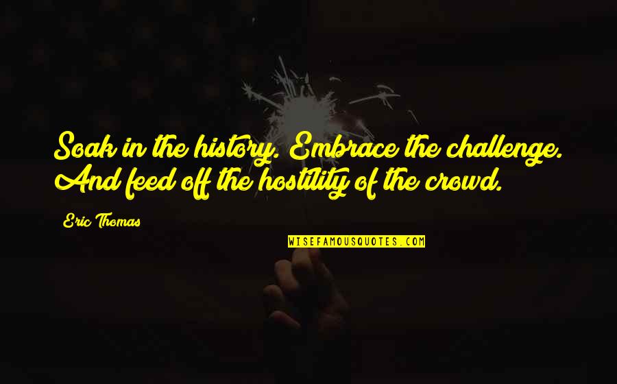 Embrace Your Challenges Quotes By Eric Thomas: Soak in the history. Embrace the challenge. And