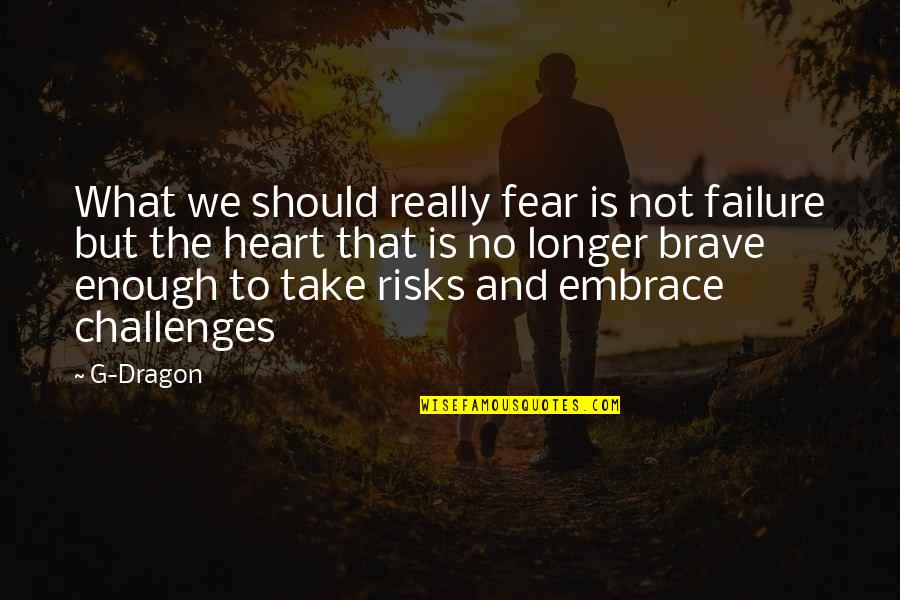 Embrace Your Challenges Quotes By G-Dragon: What we should really fear is not failure