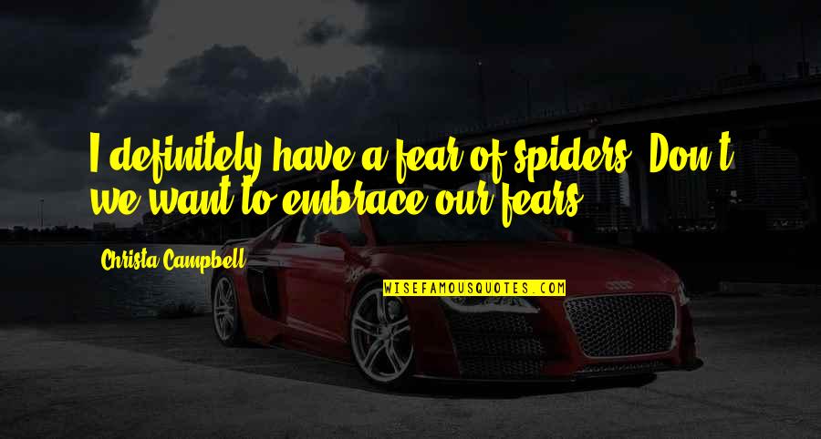 Embrace Your Fears Quotes By Christa Campbell: I definitely have a fear of spiders. Don't Embrace Your Fears Quotes By Christa Campbell: I definitely have a fear of spiders. Don't