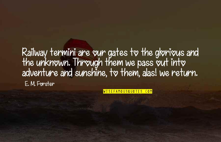 Embrace Your Fears Quotes By E. M. Forster: Railway termini are our gates to the glorious Embrace Your Fears Quotes By E. M. Forster: Railway termini are our gates to the glorious