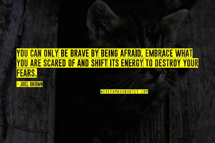 Embrace Your Fears Quotes By Joel Brown: You can only be brave by being afraid. Embrace Your Fears Quotes By Joel Brown: You can only be brave by being afraid.