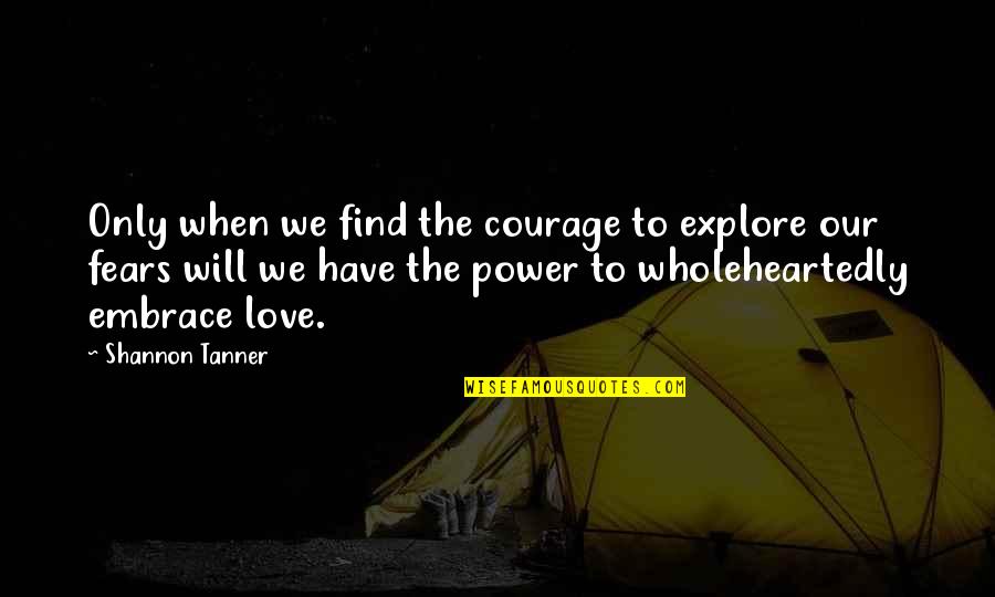 Embrace Your Fears Quotes By Shannon Tanner: Only when we find the courage to explore Embrace Your Fears Quotes By Shannon Tanner: Only when we find the courage to explore