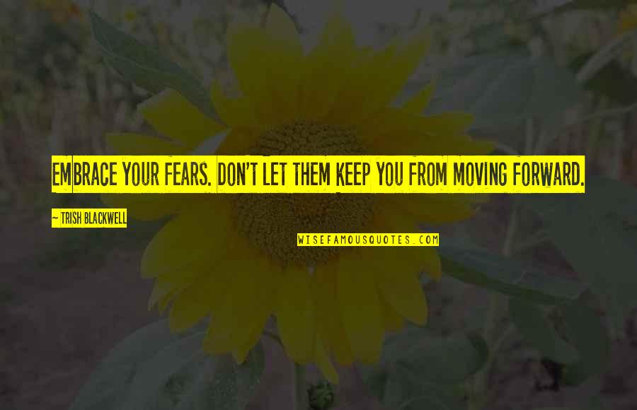 Embrace Your Fears Quotes By Trish Blackwell: Embrace your fears. Don't let them keep you Embrace Your Fears Quotes By Trish Blackwell: Embrace your fears. Don't let them keep you