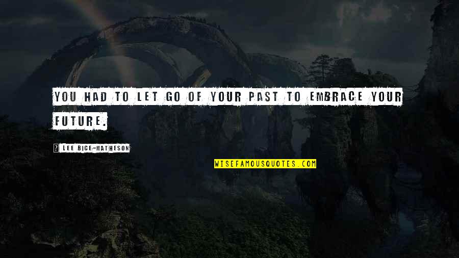 Embrace Your Future Quotes By Lee Bice-Matheson: You had to let go of your past Embrace Your Future Quotes By Lee Bice-Matheson: You had to let go of your past