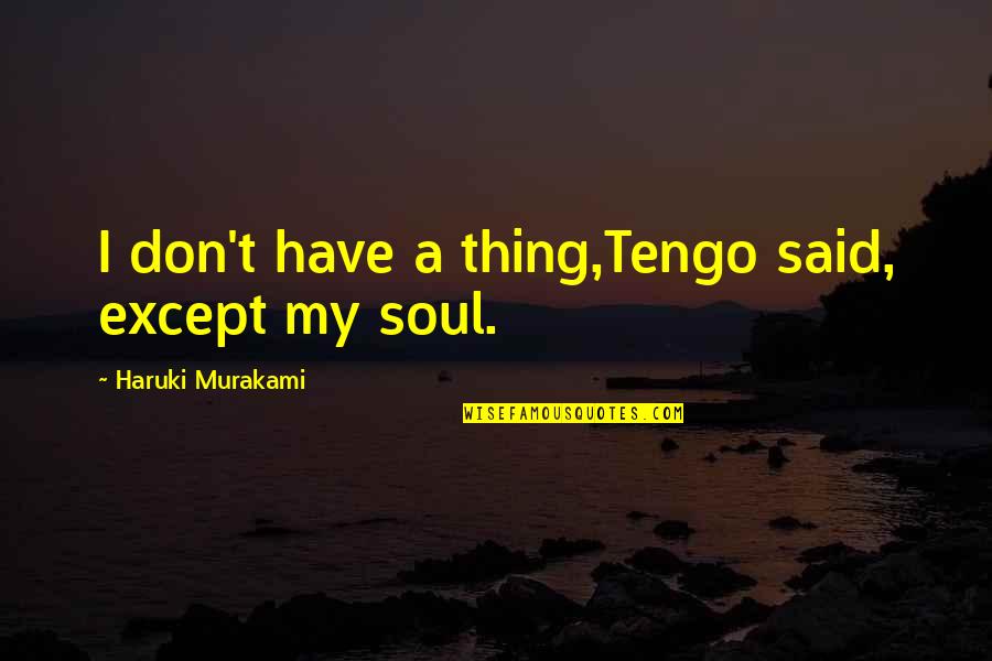 Embrace Your Loved Ones Quotes By Haruki Murakami: I don't have a thing,Tengo said, except my Embrace Your Loved Ones Quotes By Haruki Murakami: I don't have a thing,Tengo said, except my