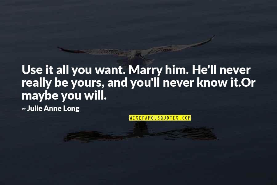 Embrace Your Singleness Quotes By Julie Anne Long: Use it all you want. Marry him. He'll Embrace Your Singleness Quotes By Julie Anne Long: Use it all you want. Marry him. He'll