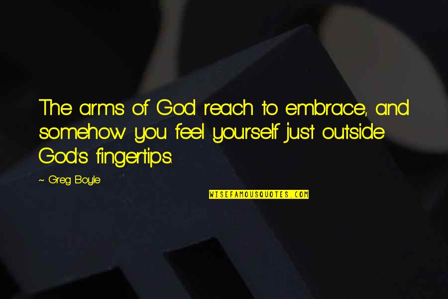 Embrace Yourself Quotes By Greg Boyle: The arms of God reach to embrace, and Embrace Yourself Quotes By Greg Boyle: The arms of God reach to embrace, and