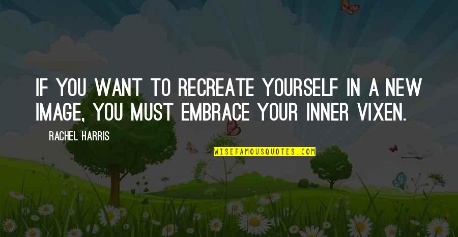 Embrace Yourself Quotes By Rachel Harris: If you want to recreate yourself in a