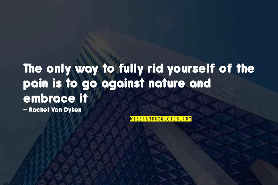 Embrace Yourself Quotes By Rachel Van Dyken: The only way to fully rid yourself of Embrace Yourself Quotes By Rachel Van Dyken: The only way to fully rid yourself of