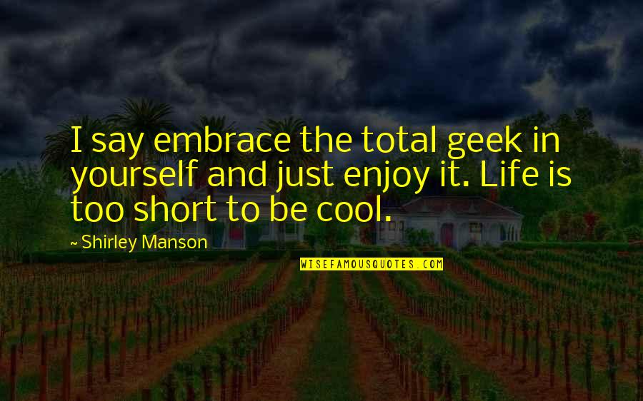Embrace Yourself Quotes By Shirley Manson: I say embrace the total geek in yourself Embrace Yourself Quotes By Shirley Manson: I say embrace the total geek in yourself