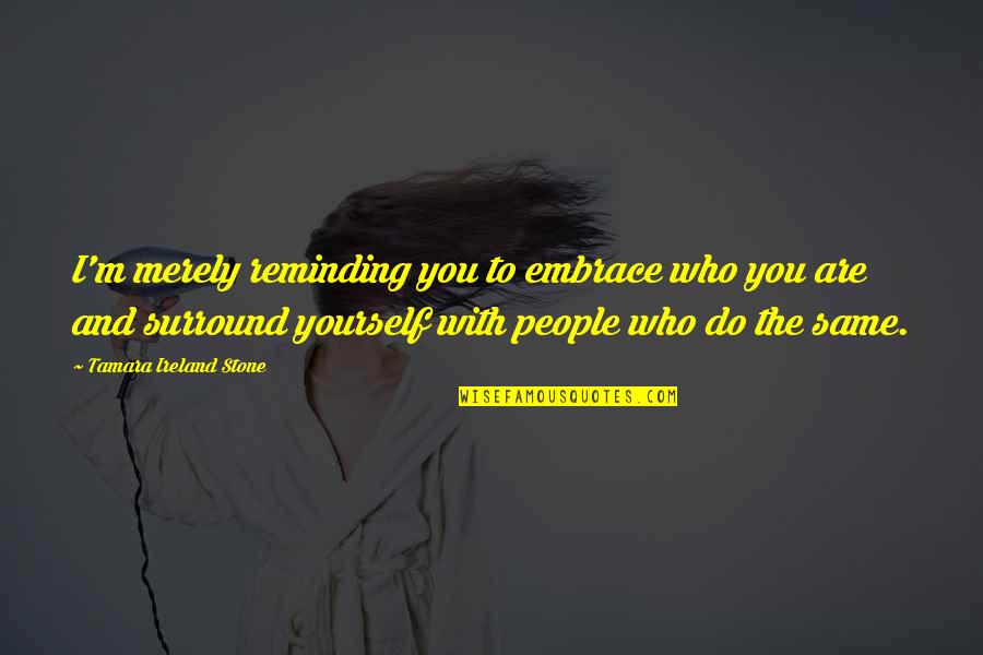 Embrace Yourself Quotes By Tamara Ireland Stone: I'm merely reminding you to embrace who you Embrace Yourself Quotes By Tamara Ireland Stone: I'm merely reminding you to embrace who you