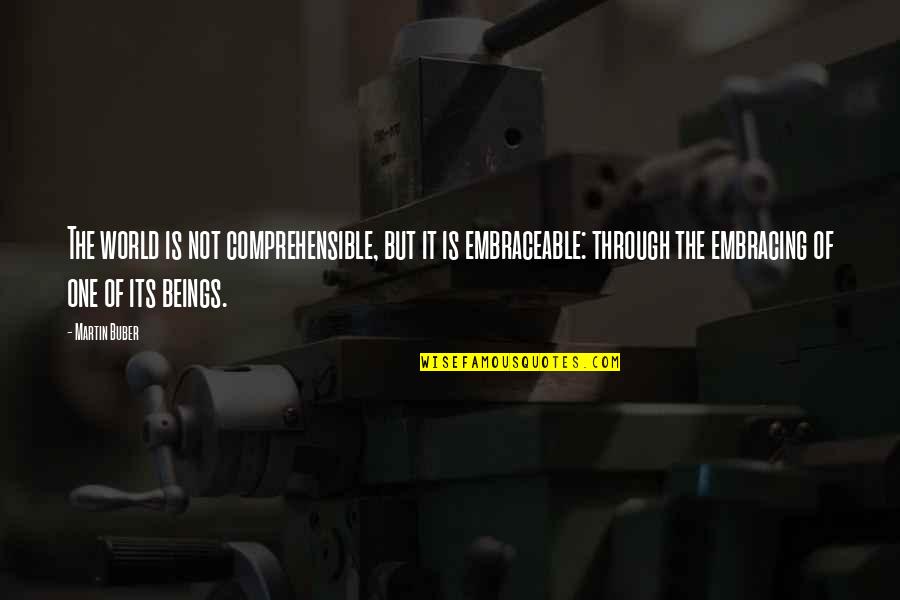 Embraceable Quotes By Martin Buber: The world is not comprehensible, but it is
