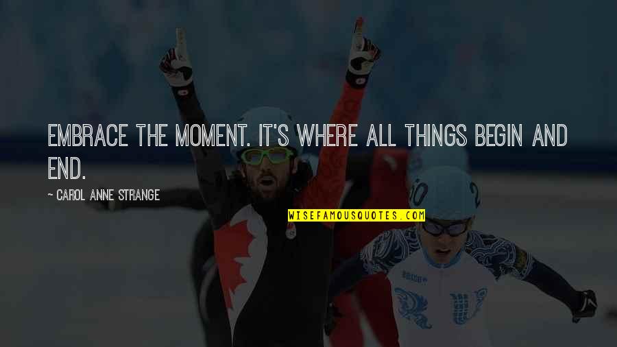 Embrace's Quotes By Carol Anne Strange: Embrace the moment. It's where all things begin Embrace's Quotes By Carol Anne Strange: Embrace the moment. It's where all things begin