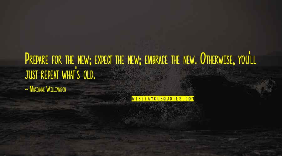 Embrace's Quotes By Marianne Williamson: Prepare for the new; expect the new; embrace Embrace's Quotes By Marianne Williamson: Prepare for the new; expect the new; embrace