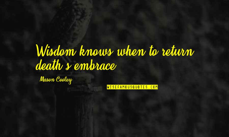 Embrace's Quotes By Mason Cooley: Wisdom knows when to return death's embrace. Embrace's Quotes By Mason Cooley: Wisdom knows when to return death's embrace.