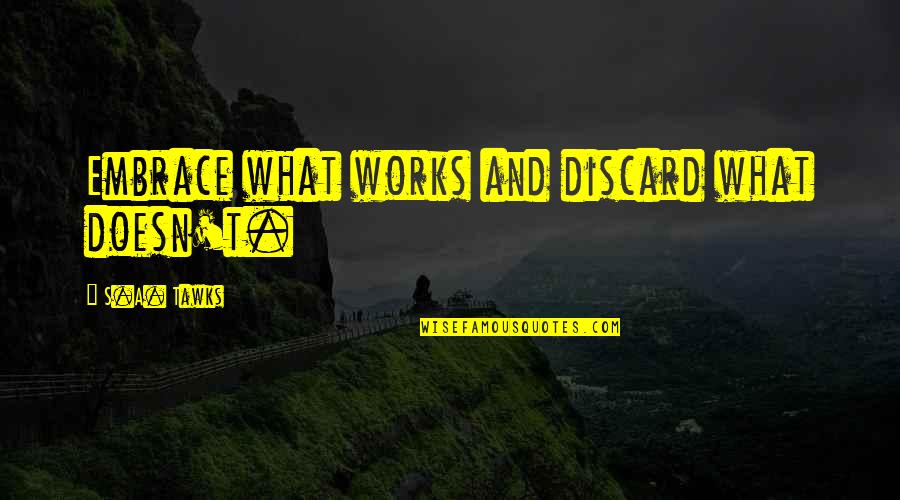 Embrace's Quotes By S.A. Tawks: Embrace what works and discard what doesn't. Embrace's Quotes By S.A. Tawks: Embrace what works and discard what doesn't.