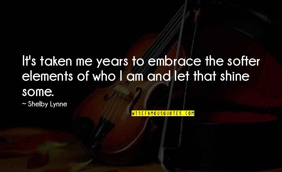 Embrace's Quotes By Shelby Lynne: It's taken me years to embrace the softer Embrace's Quotes By Shelby Lynne: It's taken me years to embrace the softer