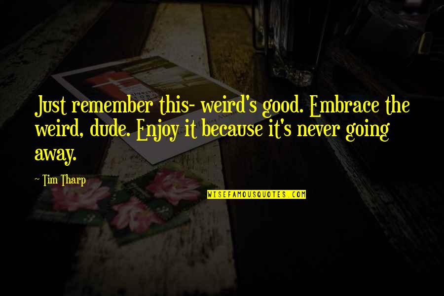 Embrace's Quotes By Tim Tharp: Just remember this- weird's good. Embrace the weird, Embrace's Quotes By Tim Tharp: Just remember this- weird's good. Embrace the weird,