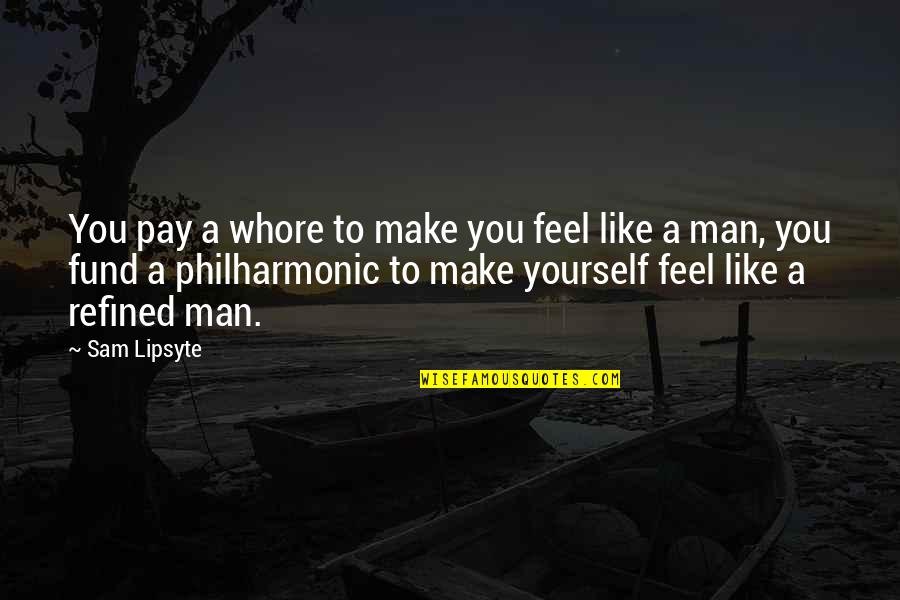 Embraceth Quotes By Sam Lipsyte: You pay a whore to make you feel