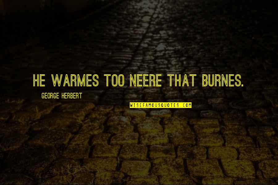 Embracethy Quotes By George Herbert: He warmes too neere that burnes.