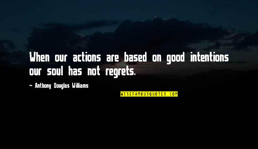 Embracing Happiness Quotes By Anthony Douglas Williams: When our actions are based on good intentions Embracing Happiness Quotes By Anthony Douglas Williams: When our actions are based on good intentions