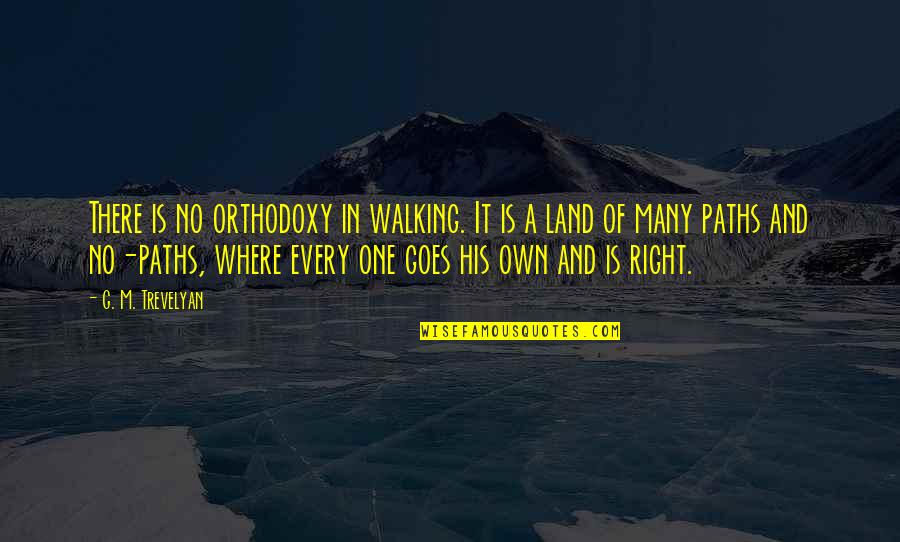 Embracing Happiness Quotes By G. M. Trevelyan: There is no orthodoxy in walking. It is Embracing Happiness Quotes By G. M. Trevelyan: There is no orthodoxy in walking. It is